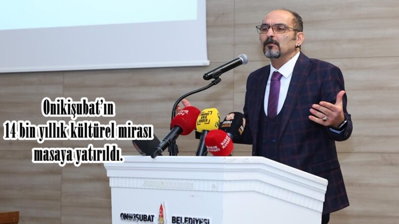 Onikişubat’ın 14 bin yıllık kültürel mirası masaya yatırıldı.