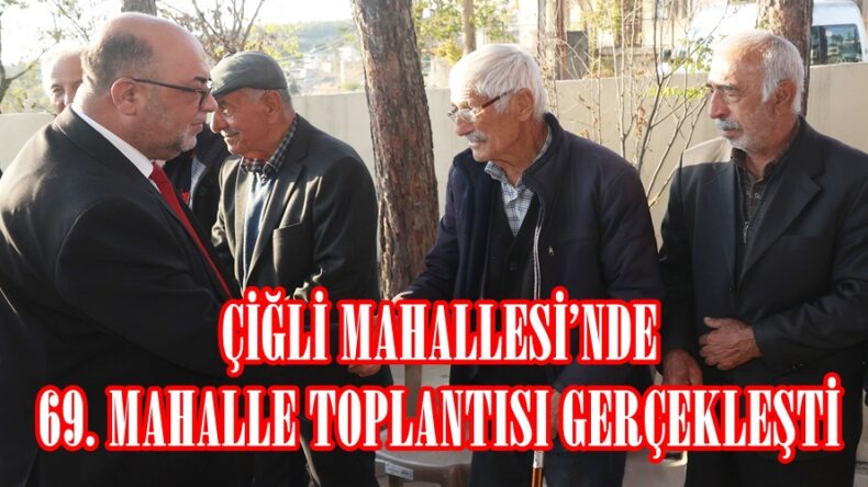 ÇİĞLİ MAHALLESİ’NDE 69. MAHALLE TOPLANTISI GERÇEKLEŞTİ.