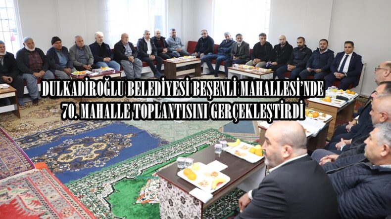 DULKADİROĞLU BELEDİYESİ BEŞENLİ MAHALLESİ’NDE 70. MAHALLE TOPLANTISINI GERÇEKLEŞTİRDİ.