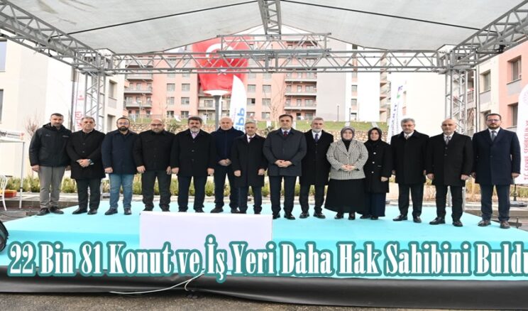 22 Bin 81 Konut ve İş Yeri Daha Hak Sahibini Buldu.