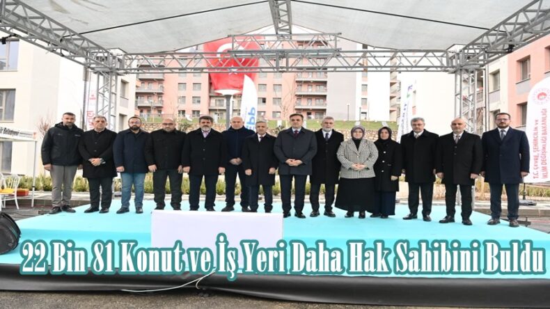 22 Bin 81 Konut ve İş Yeri Daha Hak Sahibini Buldu.