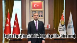 Başkan Toptaş’tan 3 Aralık Dünya Engelliler Günü mesajı.