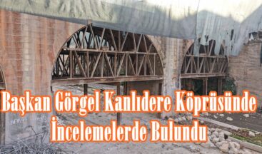 Başkan Görgel Kanlıdere Köprüsünde İncelemelerde Bulundu.