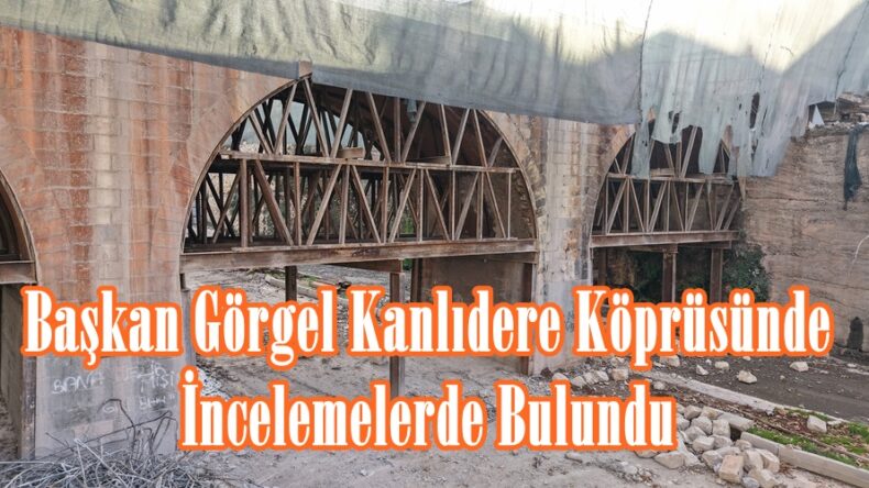 Başkan Görgel Kanlıdere Köprüsünde İncelemelerde Bulundu.