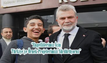 “Engellilerimiz İçin Türkiye’ye Örnek Projelerimizi Sürdürüyoruz”