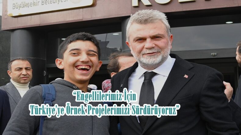 “Engellilerimiz İçin Türkiye’ye Örnek Projelerimizi Sürdürüyoruz”