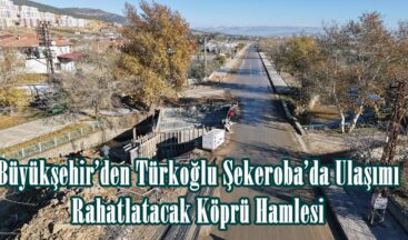 Büyükşehir’den Türkoğlu Şekeroba’da Ulaşımı Rahatlatacak Köprü Hamlesi.