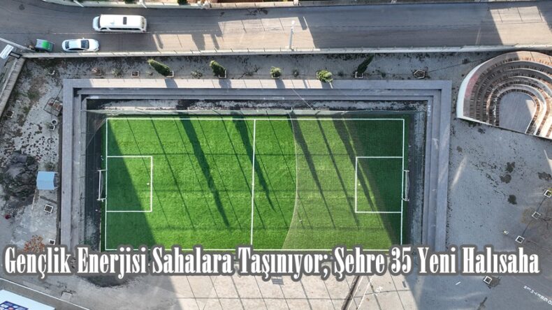 Gençlik Enerjisi Sahalara Taşınıyor; Şehre 35 Yeni Halısaha.