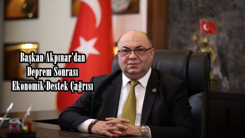 Başkan Akpınar’dan Deprem Sonrası Ekonomik Destek Çağrısı.