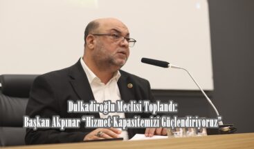 Dulkadiroğlu Meclisi Toplandı: Başkan Akpınar “Hizmet Kapasitemizi Güçlendiriyoruz”