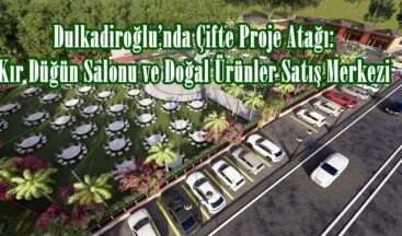Dulkadiroğlu’nda Çifte Proje Atağı: Kır Düğün Salonu ve Doğal Ürünler Satış Merkezi.