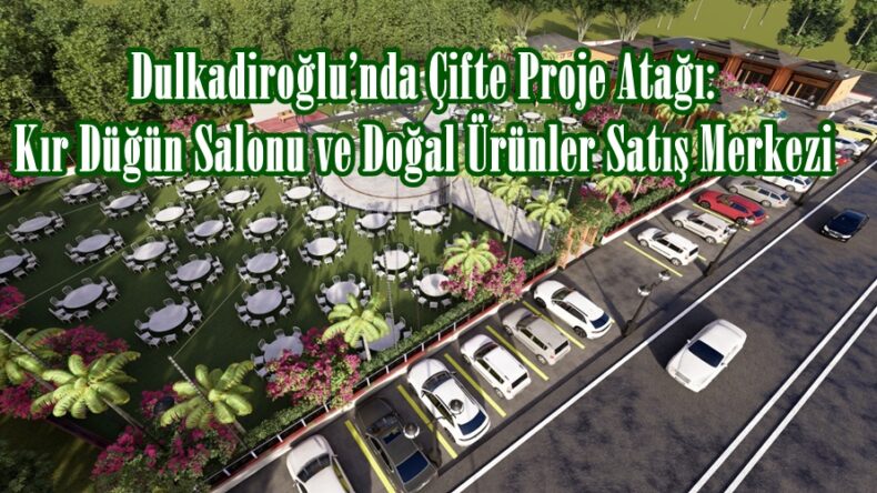 Dulkadiroğlu’nda Çifte Proje Atağı: Kır Düğün Salonu ve Doğal Ürünler Satış Merkezi.