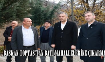 BAŞKAN TOPTAŞ’TAN BATI MAHALLELERİNE ÇIKARMA.