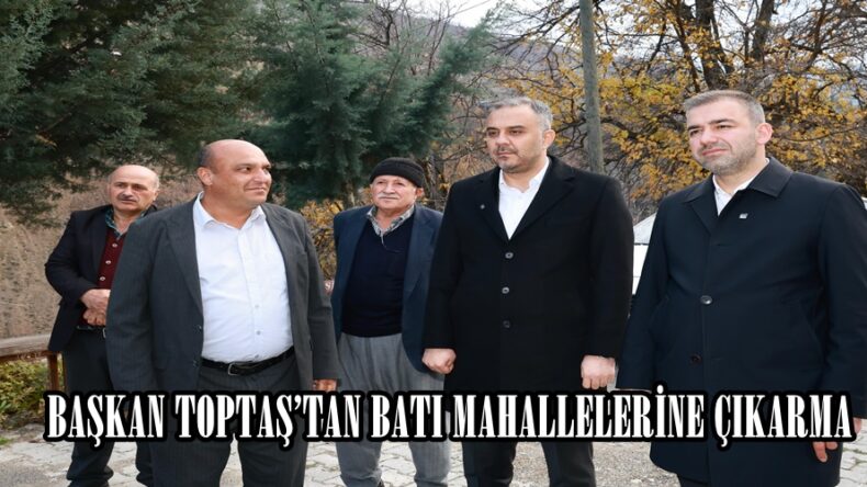BAŞKAN TOPTAŞ’TAN BATI MAHALLELERİNE ÇIKARMA.