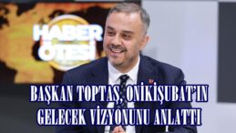 BAŞKAN TOPTAŞ, ONİKİŞUBAT’IN GELECEK VİZYONUNU ANLATTI.