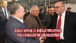BAŞKAN AKPINAR 73. MAHALLE TOPLANTISINI TURAN MAHALLESİ’NDE GERÇEKLEŞTİRDİ.
