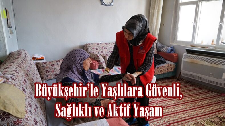 Büyükşehir’le Yaşlılara Güvenli, Sağlıklı ve Aktif Yaşam.