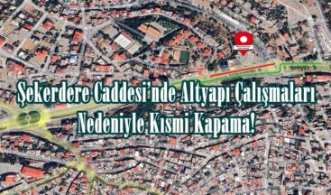 Şekerdere Caddesi’nde Altyapı Çalışmaları Nedeniyle Kısmi Kapama!.