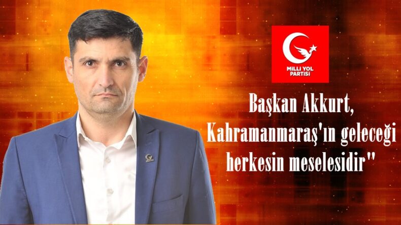 Başkan Akkurt, Kahramanmaraş’ın geleceği herkesin meselesidir”