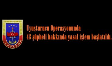Uyuşturucu Operasyonunda 43 şüpheli hakkında yasal işlem başlatıldı.