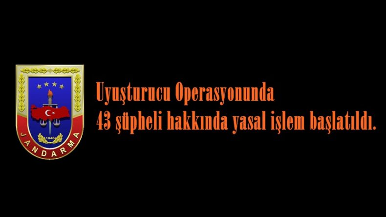 Uyuşturucu Operasyonunda 43 şüpheli hakkında yasal işlem başlatıldı.