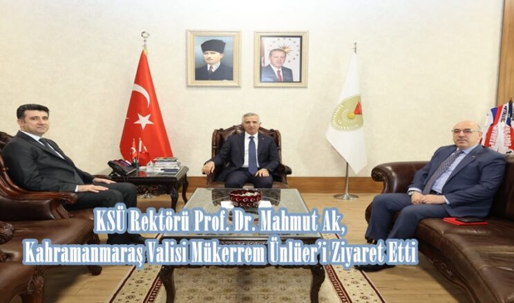 KSÜ Rektörü Prof. Dr. Mahmut Ak, Kahramanmaraş Valisi Mükerrem Ünlüer’i Ziyaret Etti.