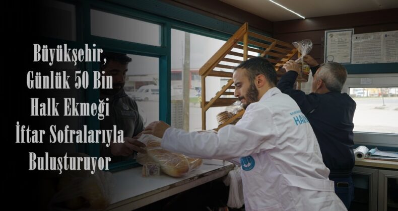 Büyükşehir, Günlük 50 Bin Halk Ekmeği İftar Sofralarıyla Buluşturuyor.